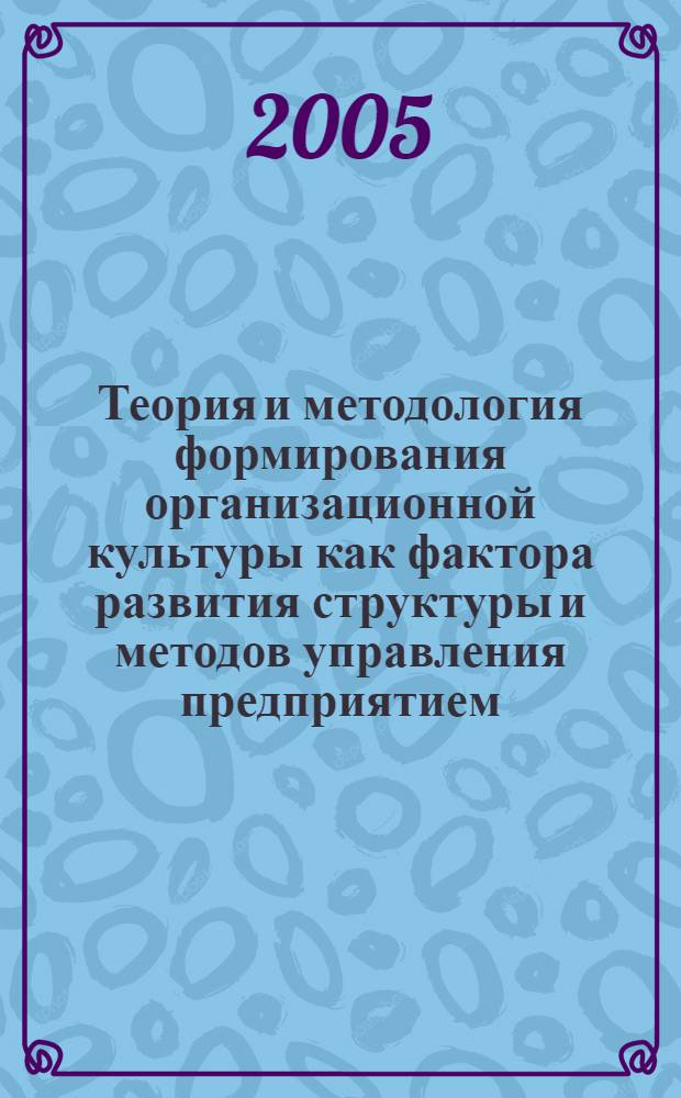 Теория и методология формирования организационной культуры как фактора развития структуры и методов управления предприятием : автореф. дис. на соиск. учен. степ. д-ра экон. наук : специальность 08.00.05 <Экономика и упр. нар. хоз-вом>