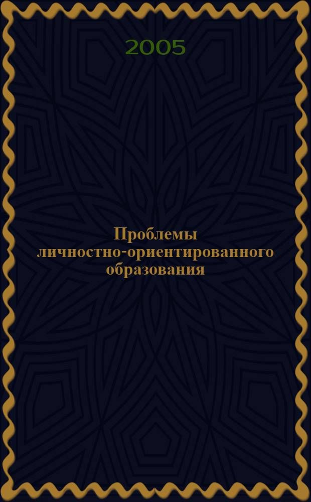 Проблемы личностно-ориентированного образования: культурологический, психолого-педагогический, технологический аспекты : материалы межрегион. науч.-практ. конф., 24 нояб. 2005 г
