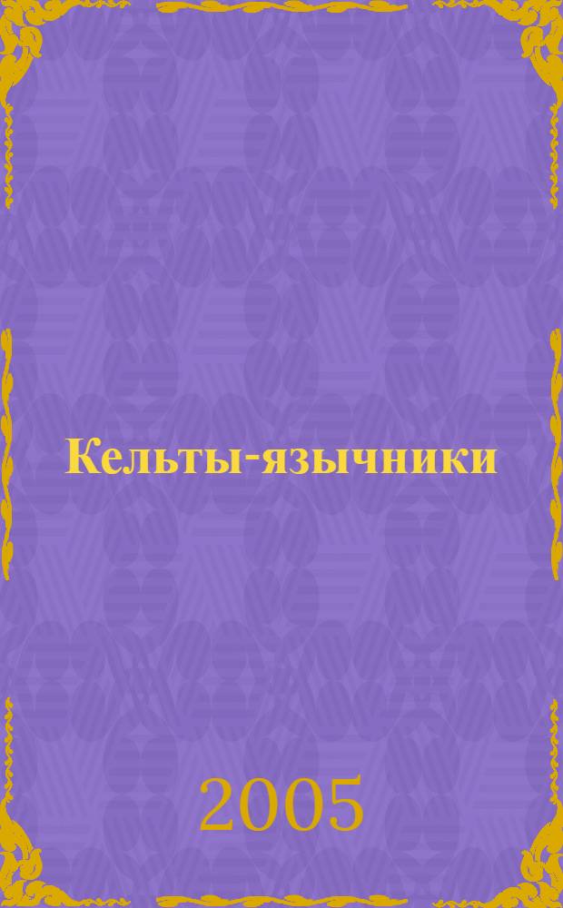 Кельты-язычники : быт, религия, культура
