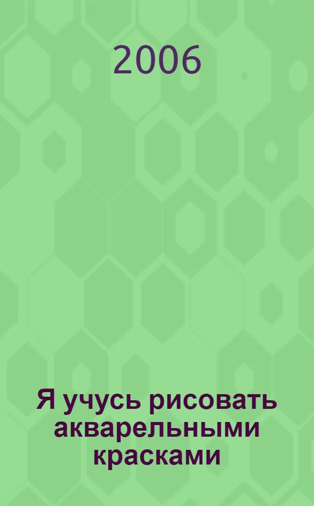 Я учусь рисовать акварельными красками : пособие : для детей среднего школьного возраста