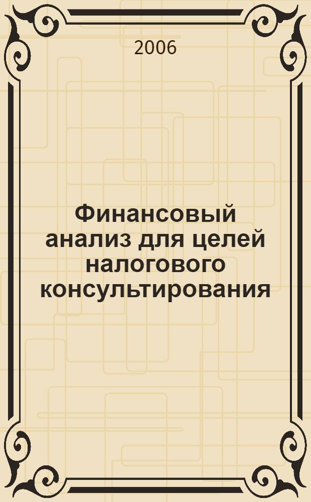 Финансовый анализ для целей налогового консультирования : оценка налоговых последствий управлен. решений, пути достижения максим. финансового результата при миним. налоговом риске, определение влияния налоговых издержек на финансовые показатели орг