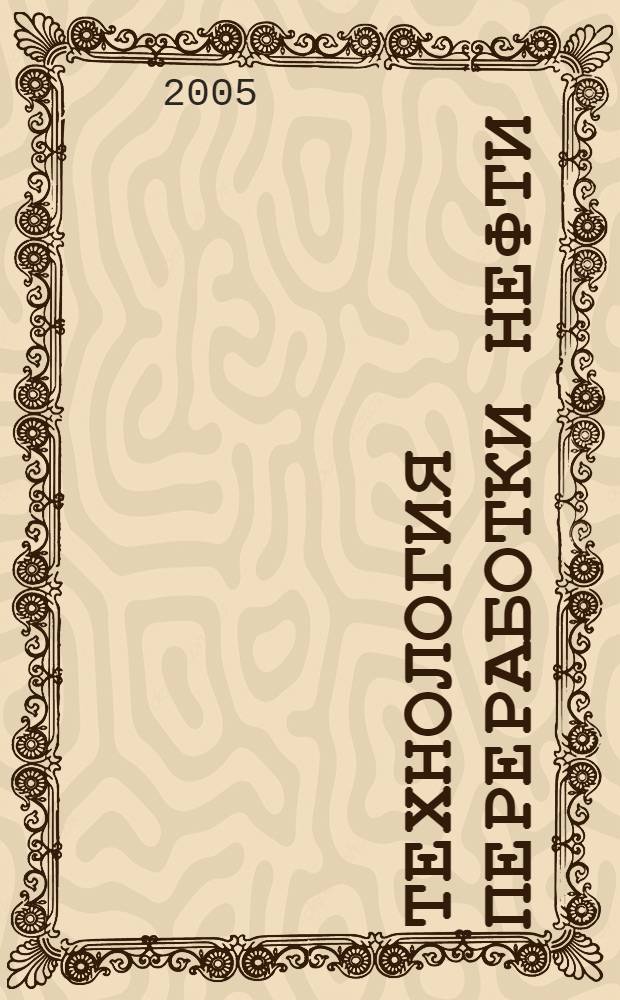 Технология переработки нефти : учебное пособие для студентов по специальности "Химическая технология природных энергоносителей и углеродных материалов" направления подготовки дипломированных специалистов "Химическая технология органических веществ и топлива"