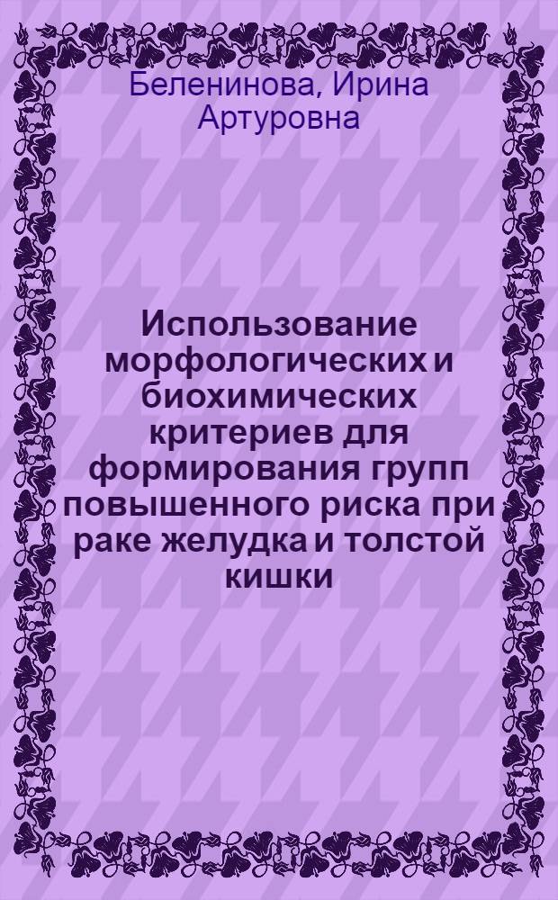 Использование морфологических и биохимических критериев для формирования групп повышенного риска при раке желудка и толстой кишки : автореф. дис. на соиск. учен. степ. канд. биол. наук : специальность 14.00.14 <Онкология>