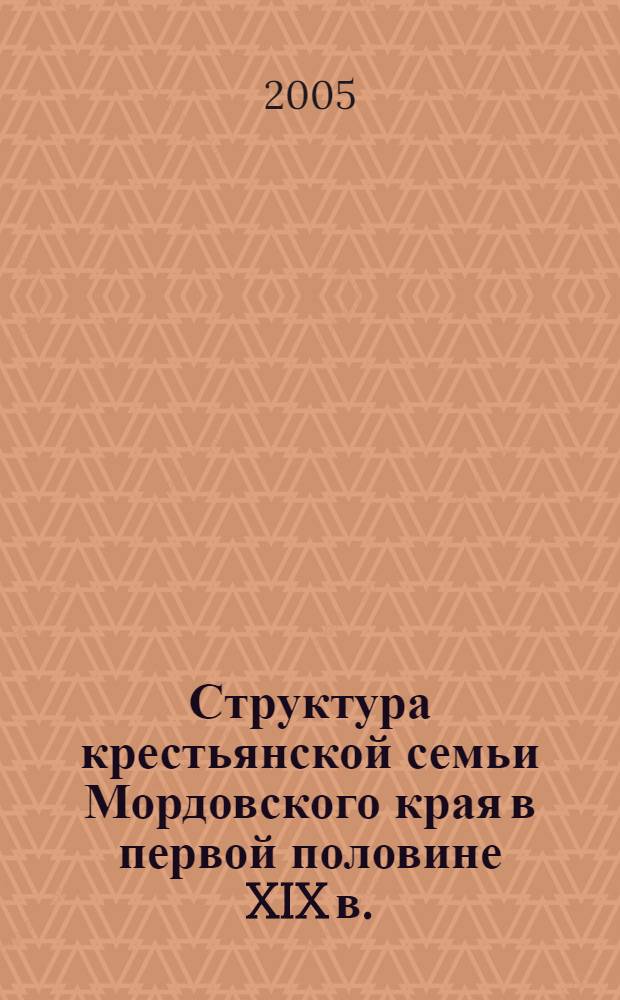 Структура крестьянской семьи Мордовского края в первой половине XIX в. : автореф. дис. на соиск. учен. степ. канд. ист. наук : специальность 07.00.02 <Отечеств. история>