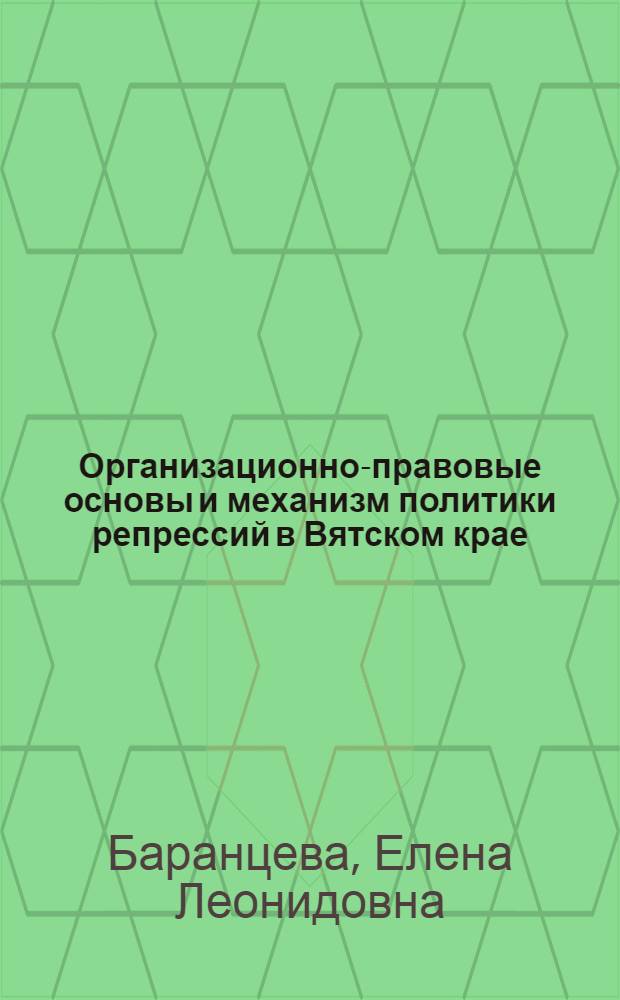 Организационно-правовые основы и механизм политики репрессий в Вятском крае (ноябрь 1917 - декабрь 1934 г.) : автореф. дис. на соиск. учен. степ. канд. юрид. наук : специальность 12.00.01 <Теория и история права и государства; история правовых учений>