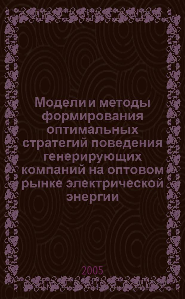 Модели и методы формирования оптимальных стратегий поведения генерирующих компаний на оптовом рынке электрической энергии : автореф. дис. на соиск. учен. степ. к.э.н. : спец. 08.00.13