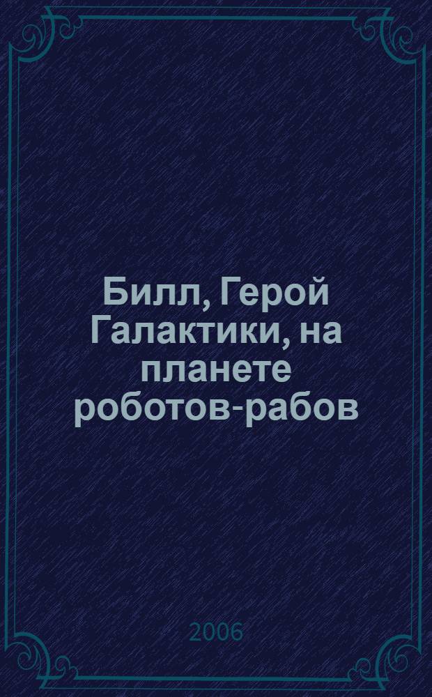 Билл, Герой Галактики, на планете роботов-рабов : фантастический роман