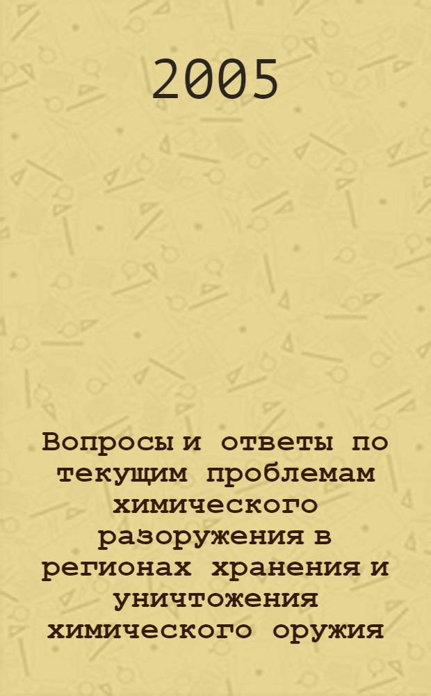 Вопросы и ответы по текущим проблемам химического разоружения в регионах хранения и уничтожения химического оружия : сборник
