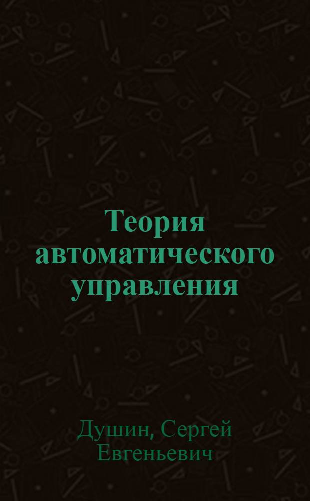 Теория автоматического управления : учебник для студентов высших учебных заведений, обучающихся по направлению подготовки бакалавров и магистров "Автоматизация и управление" и направлению подготовки дипломированных специалистов "Автоматизация и управление"