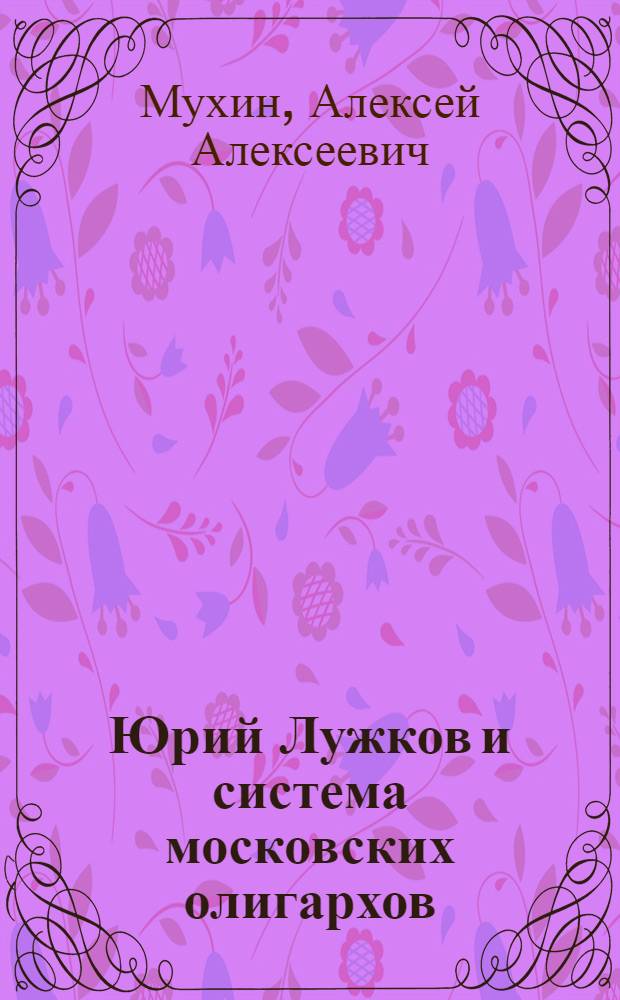 Юрий Лужков и система московских олигархов