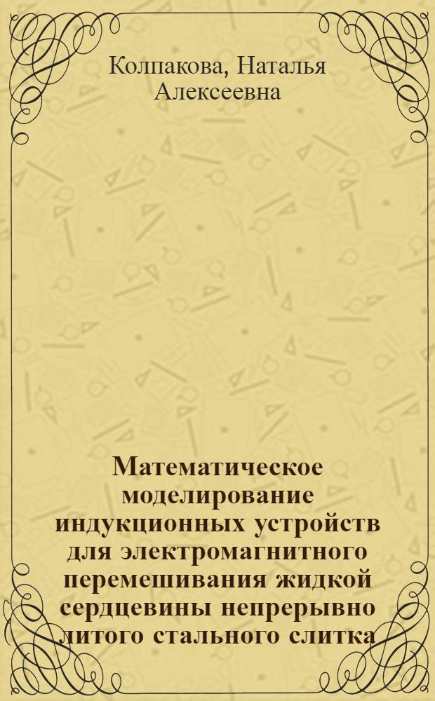 Математическое моделирование индукционных устройств для электромагнитного перемешивания жидкой сердцевины непрерывно литого стального слитка : автореф. дис. на соиск. учен. степ. к.т.н. : спец. 05.13.18