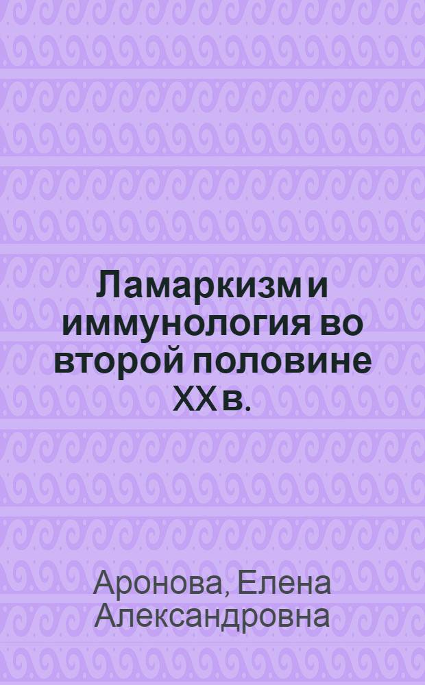 Ламаркизм и иммунология во второй половине XX в.: анализ научных дискуссий : автореф. дис. на соиск. учен. степ. к.б.н. : спец. 07.00.10