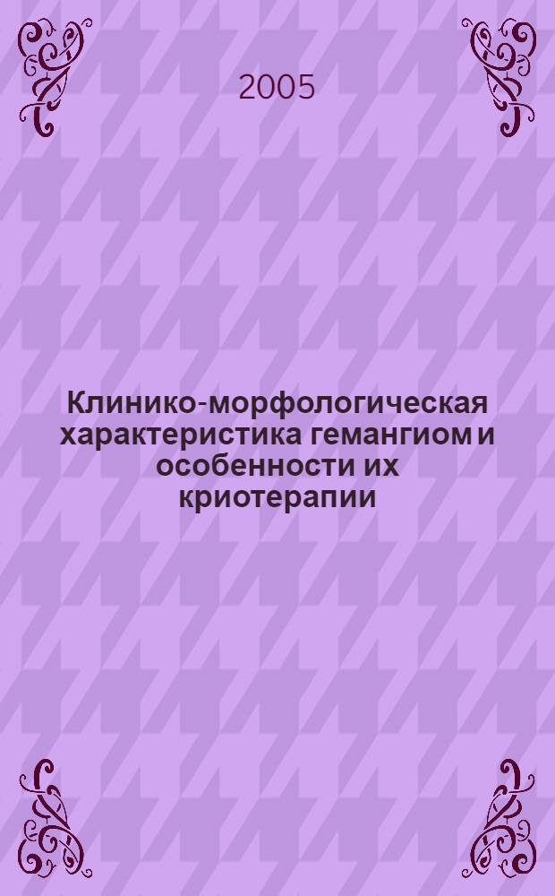 Клинико-морфологическая характеристика гемангиом и особенности их криотерапии : автореф. дис. на соиск. учен. степ. к.м.н. : спец. 14.00.27 : спец. 14.00.35