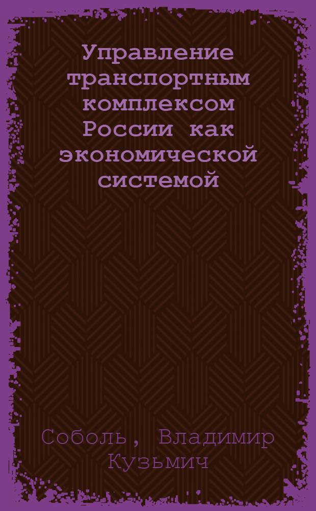 Управление транспортным комплексом России как экономической системой : автореф. дис. на соиск. учен. степ. д.э.н. : спец. 08.00.05