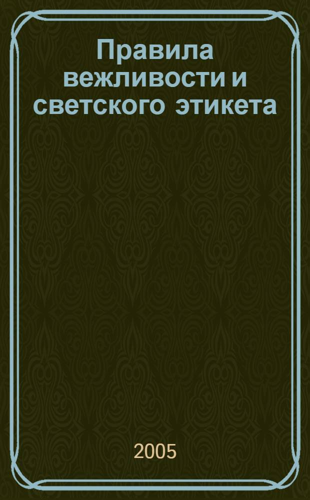 Правила вежливости и светского этикета : сборник советов и наставлений на разные случаи домашней и общественной жизни: как принято в светском обществе держать себя на крестинах, именинах, свадьбах, юбилеях, обедах, вечерах, балах, раутах, на прогулках, в театрах, маскарадах и т.п. : изложение обязанностей посаженых и крестных отцов, матерей, дружек, шаферов : с приложением образцов светской переписки