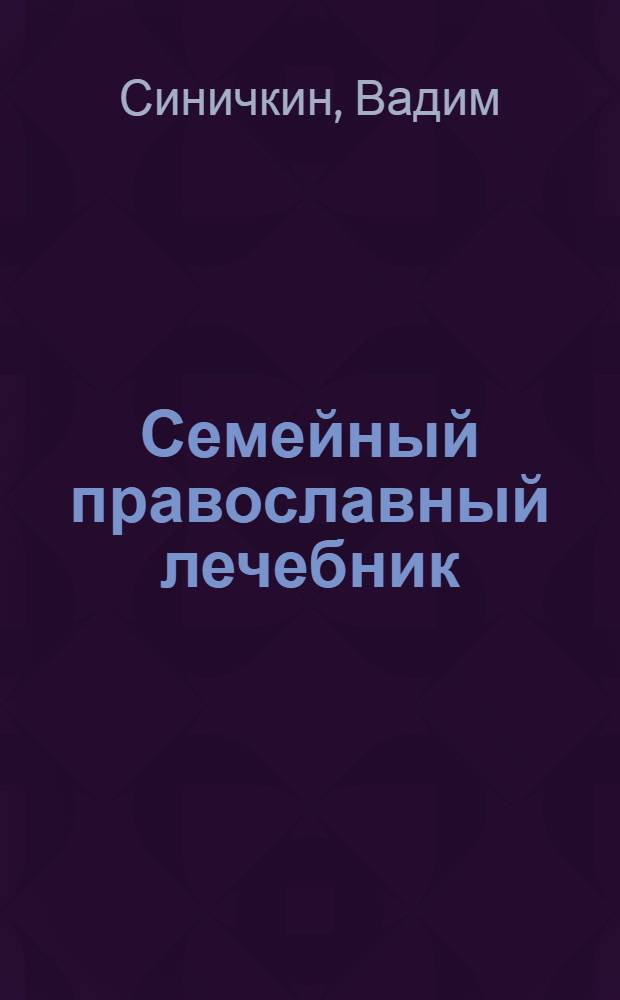 Семейный православный лечебник : духовное и телесное очищение