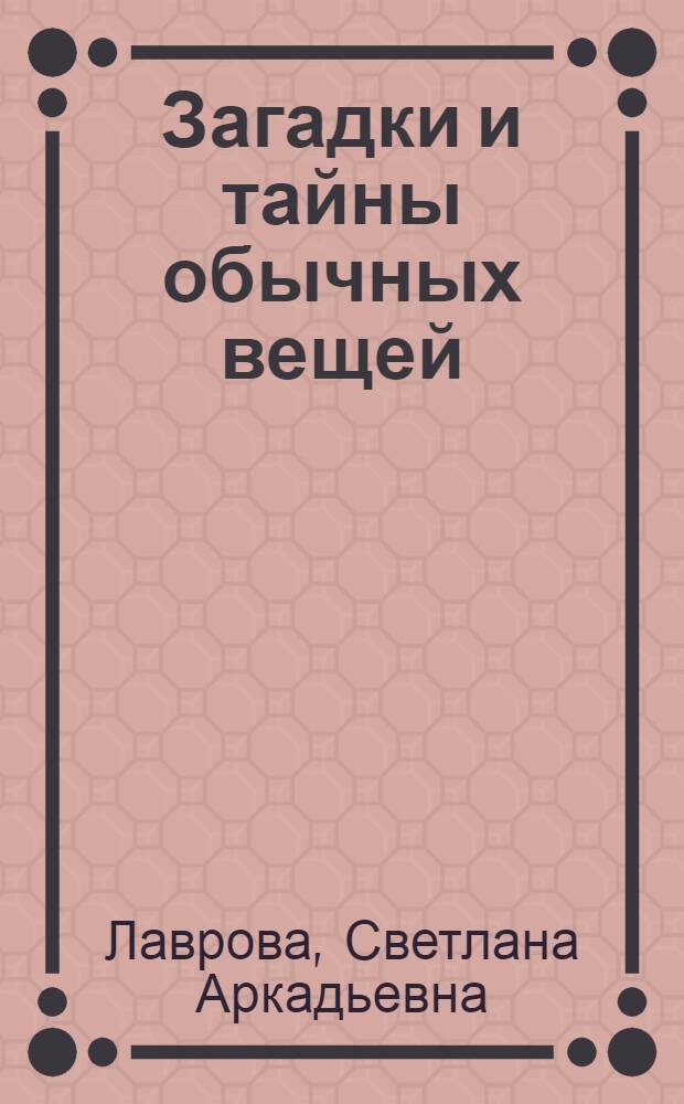 Загадки и тайны обычных вещей : для старшего школьного возраста