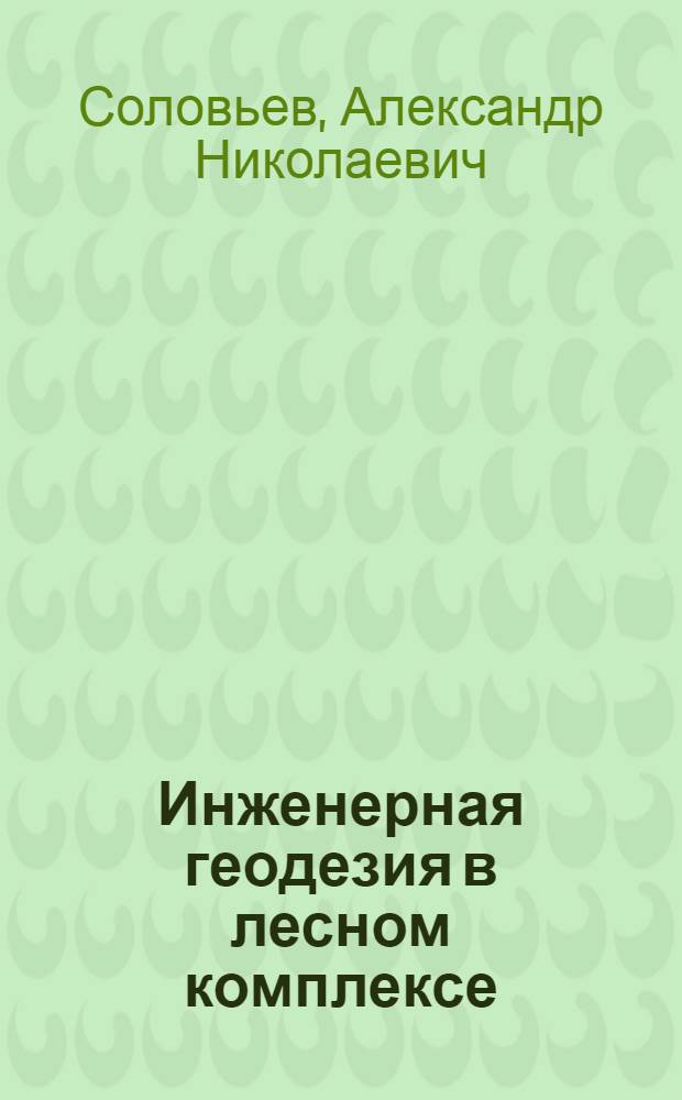 Инженерная геодезия в лесном комплексе : учеб. пособие для студентов всех специальностей лес. вузов, изучающих дисциплину "Инженер. геодезия"