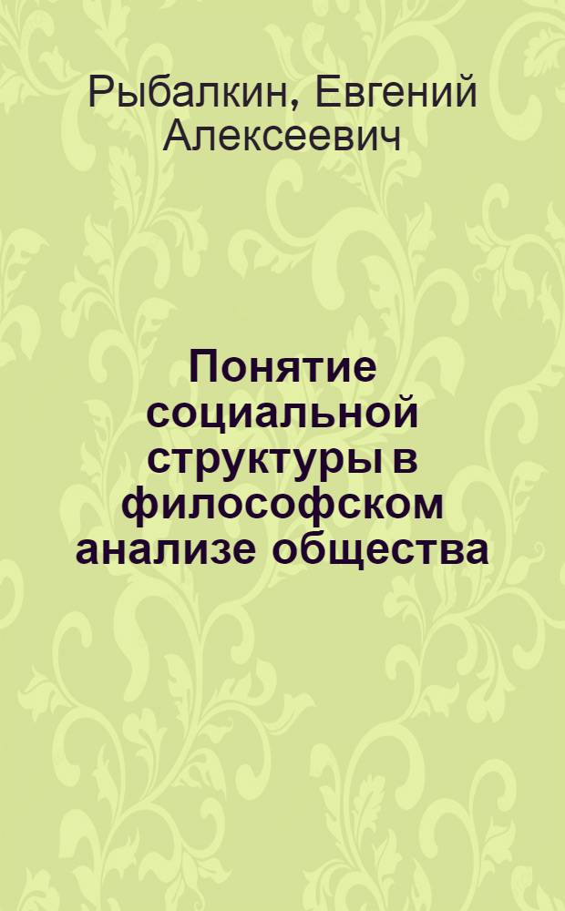Понятие социальной структуры в философском анализе общества : автореф. дис. на соиск. учен. степ. канд. филос. наук : специальность 09.00.11 <Соц. философия>