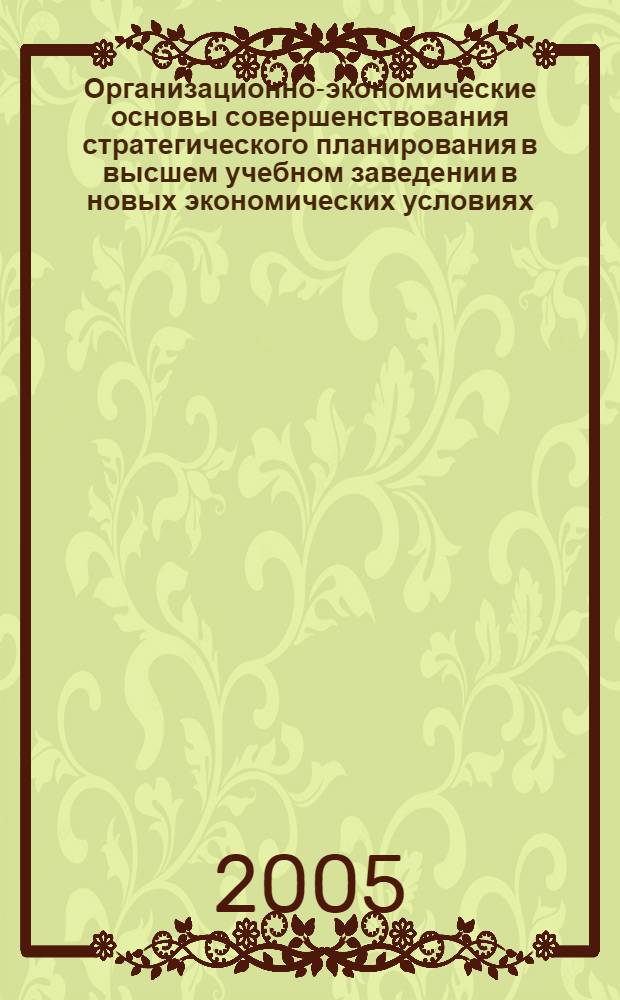 Организационно-экономические основы совершенствования стратегического планирования в высшем учебном заведении в новых экономических условиях : автореф. дис. на соиск. учен. степ. к.э.н. : спец. 08.00.05