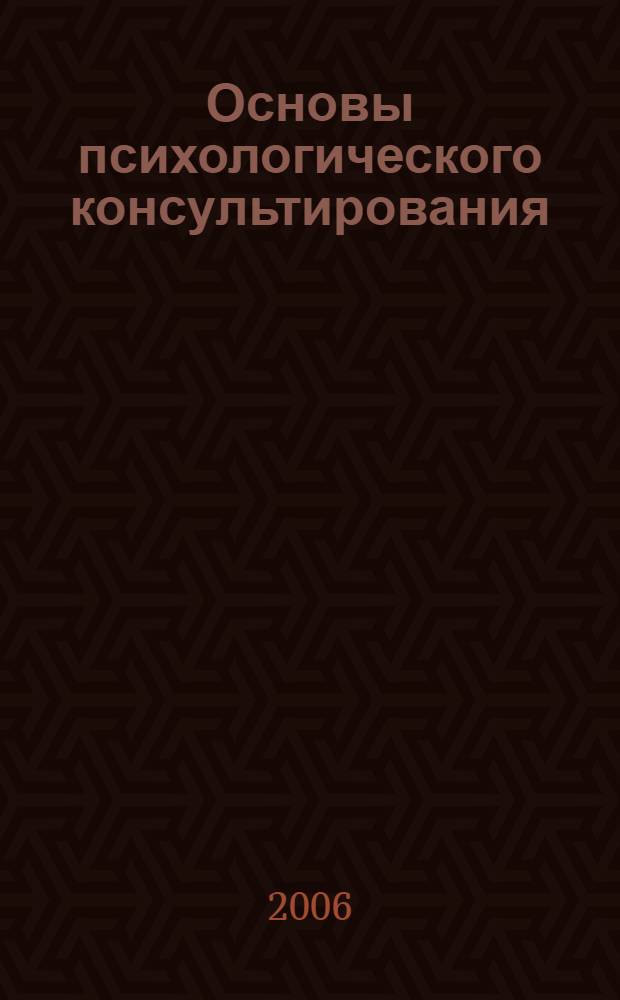 Основы психологического консультирования : учебное пособие : для студентов высших учебных заведений