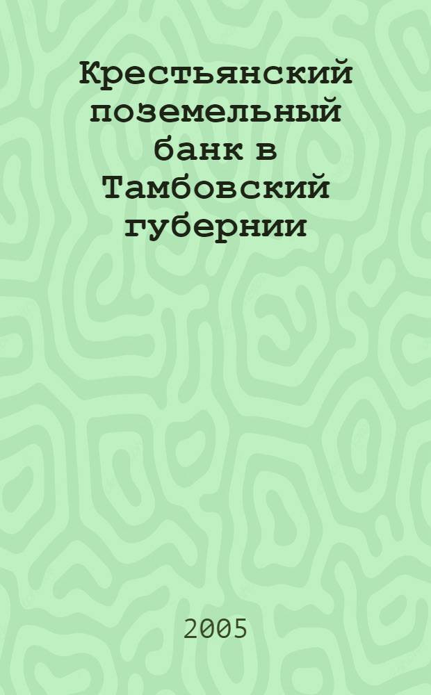 Крестьянский поземельный банк в Тамбовский губернии (1884-1917 гг.) : монография