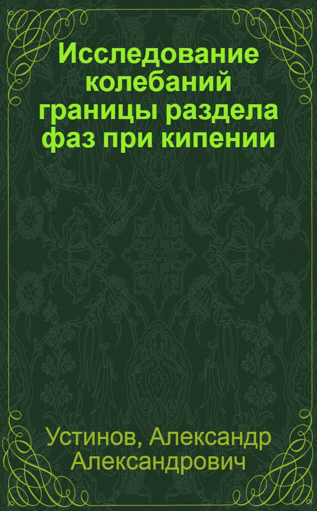 Исследование колебаний границы раздела фаз при кипении : автореф. дис. на соиск. учен. степ. канд. техн. наук : специальность 01.04.14 <Теплофизика и теорет. теплотехника>