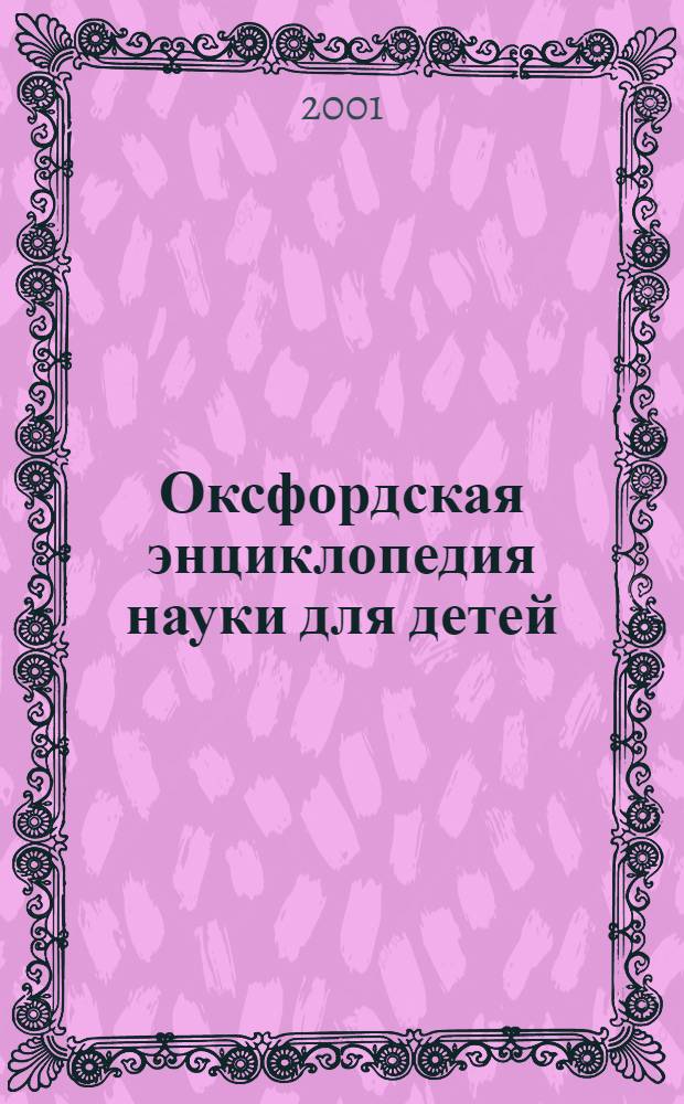 Оксфордская энциклопедия науки для детей : мультимедийная энциклопедия естественных наук для младших школьников