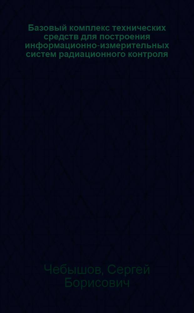 Базовый комплекс технических средств для построения информационно-измерительных систем радиационного контроля : автореф. дис. на соиск. учен. степ. д-ра техн. наук : специальность 05.13.05 <Элементы и устройства вычисл. техники и систем упр.> ; специальность 05.11.16 <Информ.-измерит. и управляющие системы>