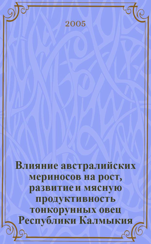 Влияние австралийских мериносов на рост, развитие и мясную продуктивность тонкорунных овец Республики Калмыкия : автореф. дис. на соиск. учен. степ. д.с.-х.н. : спец. 06.02.04 <Част. зоотехния, технология пр-ва продуктов животноводства> : спец. 06.02.01 <Разведение, селекция, генетика и воспроизводство с.-х. животных>
