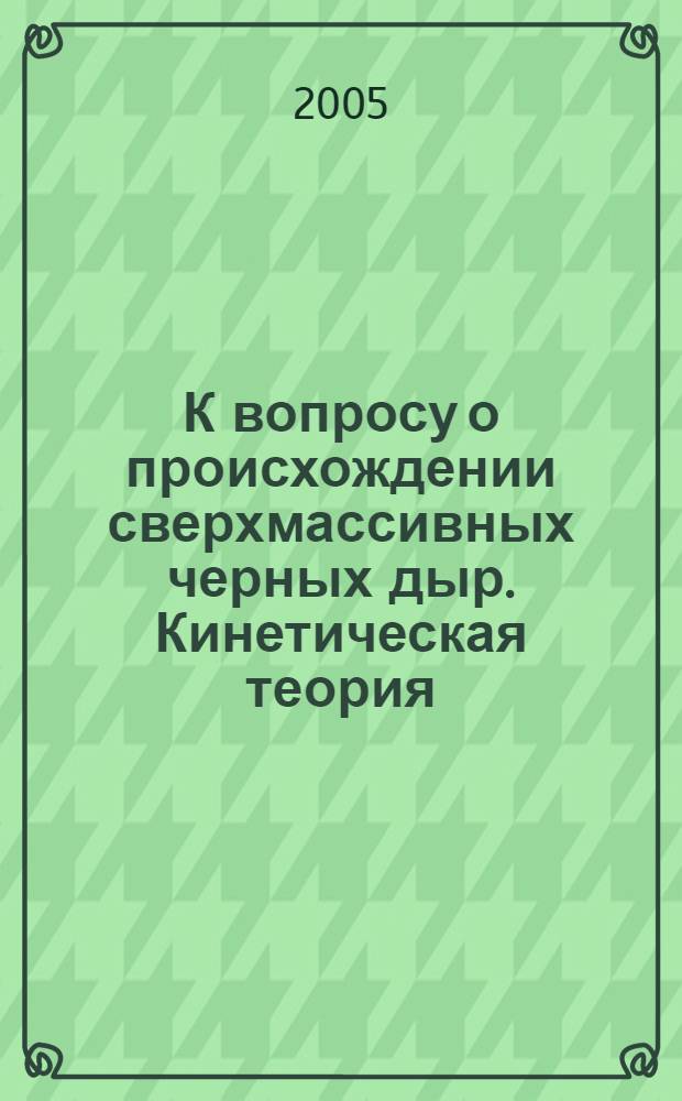 К вопросу о происхождении сверхмассивных черных дыр. Кинетическая теория : автореф. дис. на соиск. учен. степ. к.ф.-м.н. : спец. 01.04.02