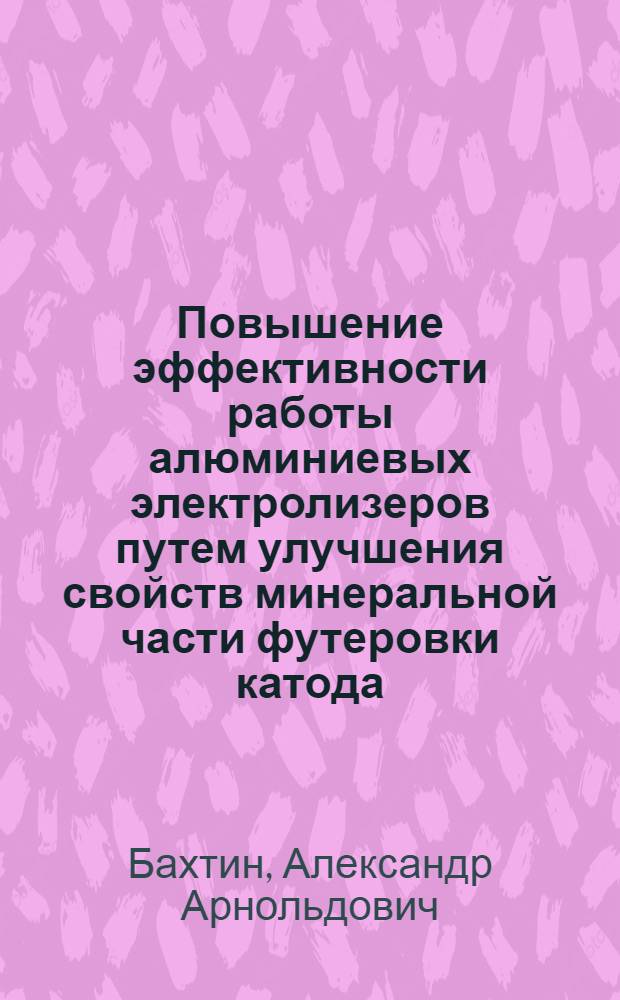 Повышение эффективности работы алюминиевых электролизеров путем улучшения свойств минеральной части футеровки катода : автореф. дис. на соиск. учен. степ. к.т.н. : спец. 05.16.02