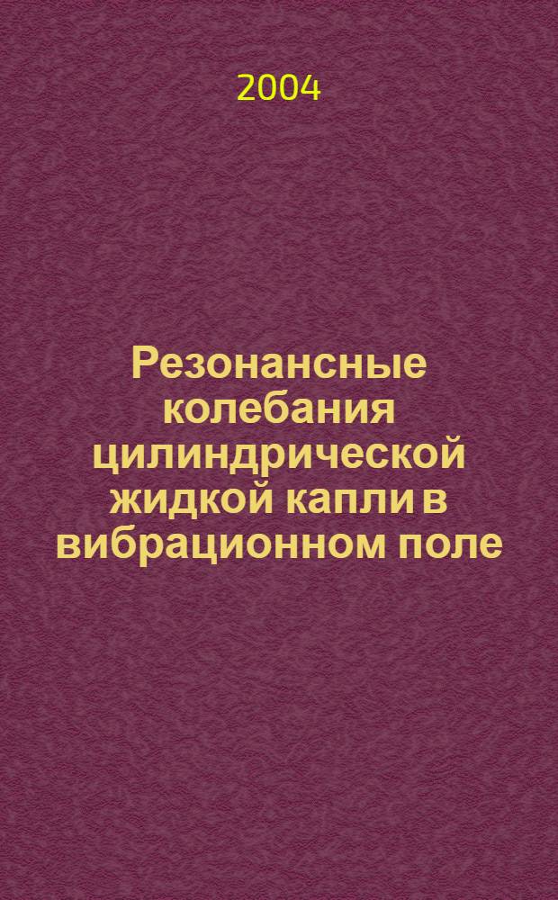 Резонансные колебания цилиндрической жидкой капли в вибрационном поле : автореф. дис. на соиск. учен. степ. к.ф.-м.н. : спец. 01.02.05