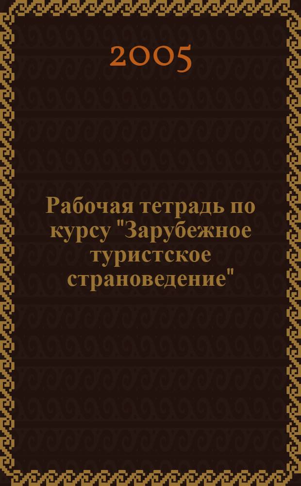 Рабочая тетрадь по курсу "Зарубежное туристское страноведение" : в 2 ч. : учебно-методическое пособие