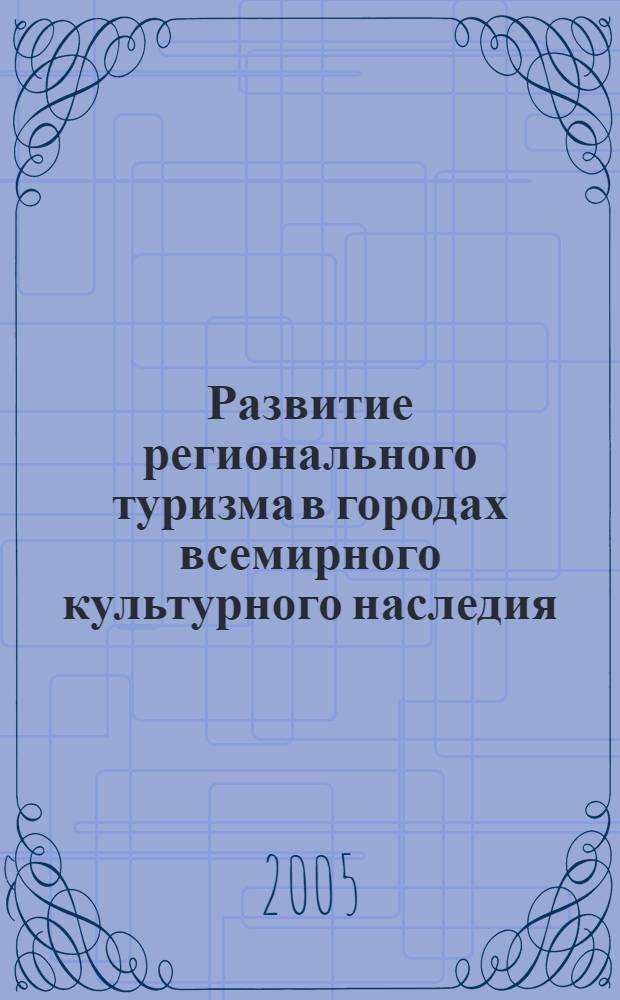 Развитие регионального туризма в городах всемирного культурного наследия: опыт и перспективы : Международная научно-практическая конференция, 6-8 октября 2005 г. : материалы Международной научно-практической конференции : в 2 ч