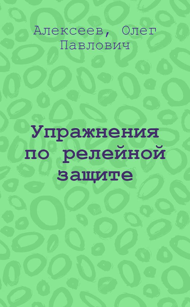 Упражнения по релейной защите : учебное пособие по курсу "Релейная защита и автоматизация" для студентов, обучающихся по направлению "Электроэнергетика"