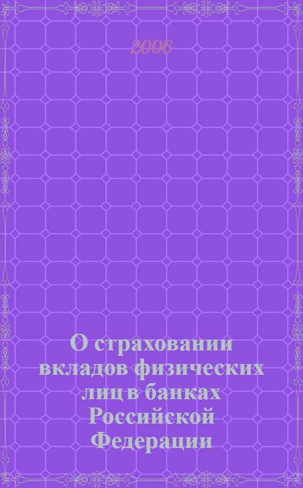 О страховании вкладов физических лиц в банках Российской Федерации : Федеральный закон : (Собрание законодательства Российской Федерации, 2003, N° 52, часть I, ст. 5029) : в редакции Федеральных законов: от 20 августа 2004 года N° 106-ФЗ (СЗ РФ, 2004, N° 34, ст. 3521); от 29 декабря 2004 года N° 197-ФЗ (СЗ РФ, 2005, N° 1, часть I, ст. 23); от 20 октября 2005 года N° 132-ФЗ (СЗ РФ, 2005, N° 43, ст. 4351) : принят Государственной Думой 28 ноября 2003 года : одобрен Советом Федерации 10 декабря 2003 года