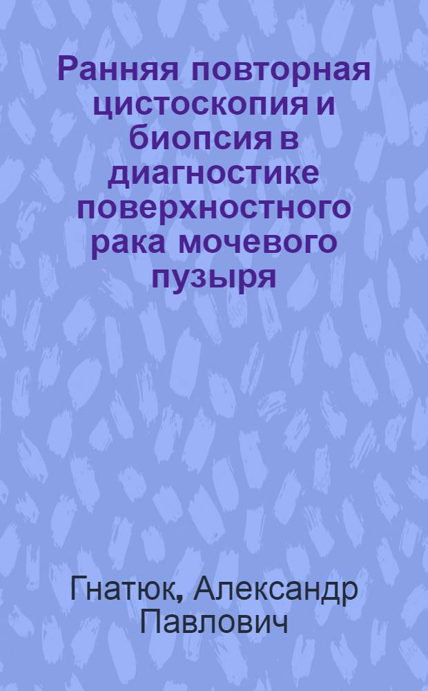 Ранняя повторная цистоскопия и биопсия в диагностике поверхностного рака мочевого пузыря : автореф. дис. на соиск. учен. степ. к.м.н. : спец. 14.00.40