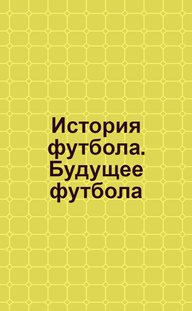 История футбола. Будущее футбола : вспоминая прошлое. Прогнозы на будущее. Интерес молодого поколения : Индия, Япония, Китай, Корея
