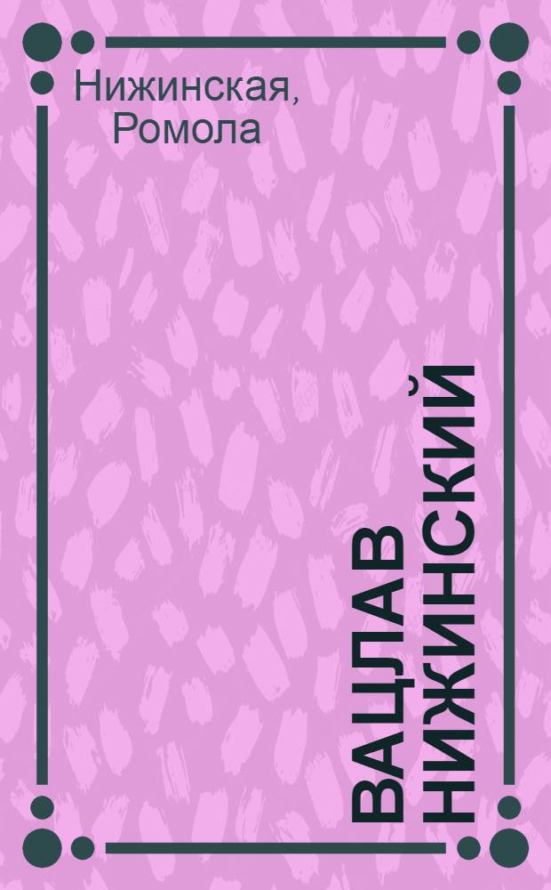 Вацлав Нижинский : воспоминания