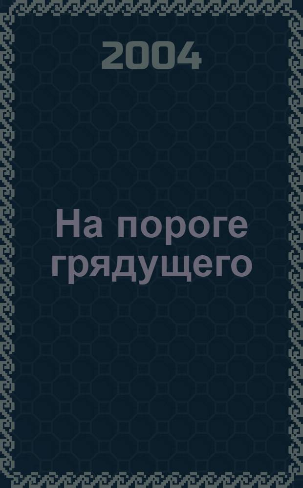 На пороге грядущего : Памяти Николая Фёдоровича Фёдорова (1829-1903) : сб. науч. ст. и публ.