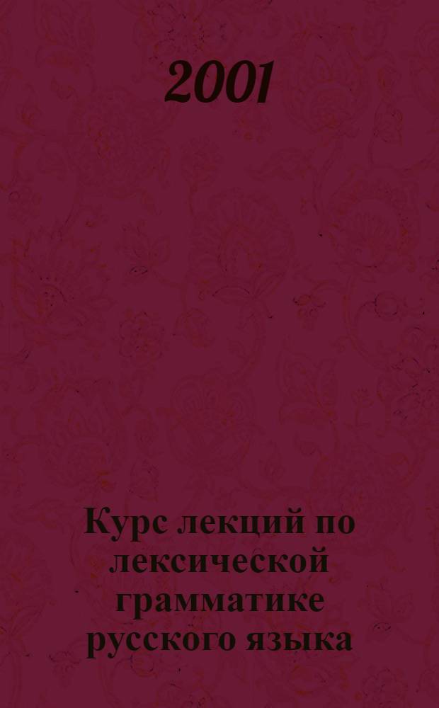 Курс лекций по лексической грамматике русского языка: морфология : учебное пособие по проблеме взаимодействия лексики и грамматики
