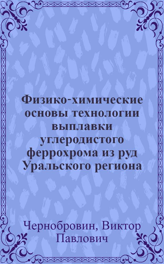 Физико-химические основы технологии выплавки углеродистого феррохрома из руд Уральского региона : автореф. дис. на соиск. учен. степ. д.т.н. : спец. 05.16.02