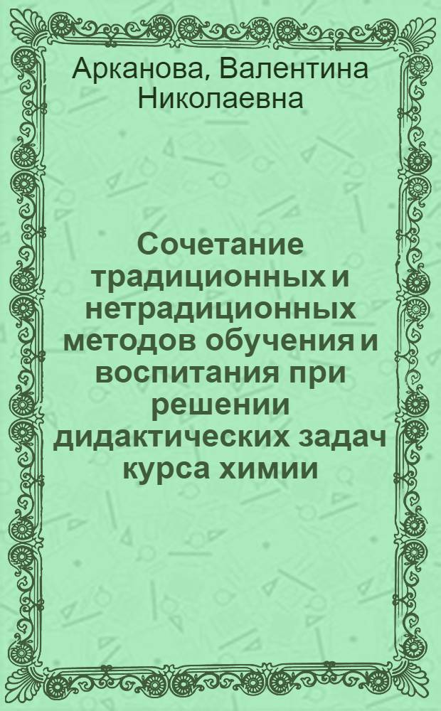 Сочетание традиционных и нетрадиционных методов обучения и воспитания при решении дидактических задач курса химии : автореф. дис. на соиск. учен. степ. к.п.н. : спец. 13.00.02