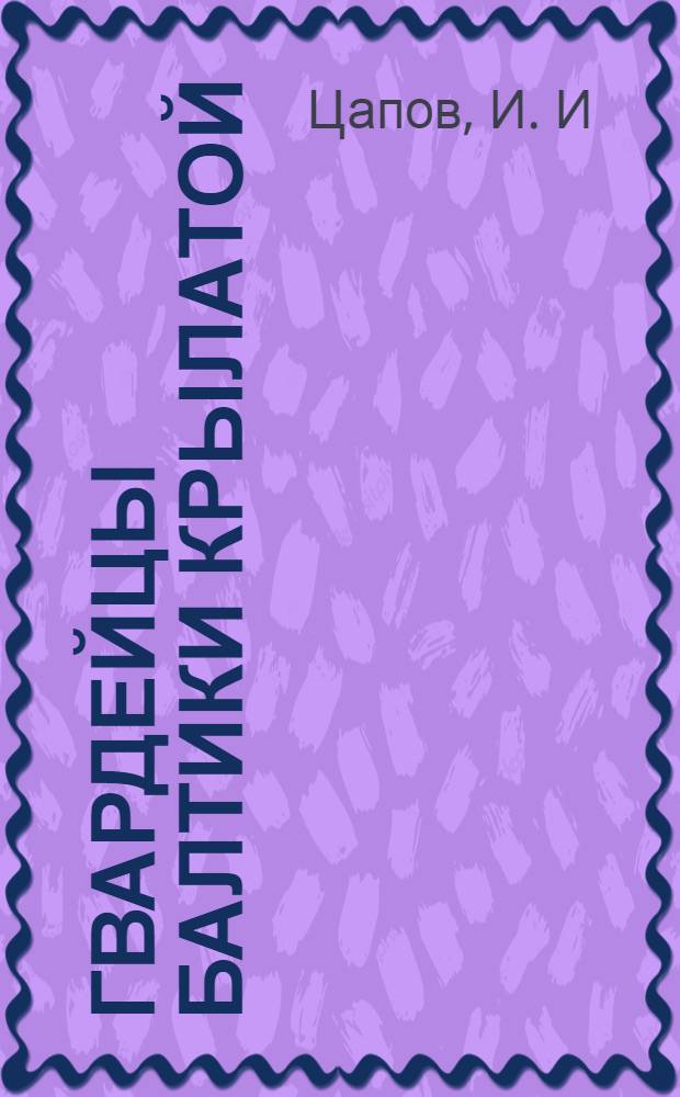 Гвардейцы Балтики крылатой : исторический очерк боевого пути 1-й гвардейской Краснознаменной Выборгской истребительной авиационной дивизии ВВС ДКБФ (1941-1945 гг.)