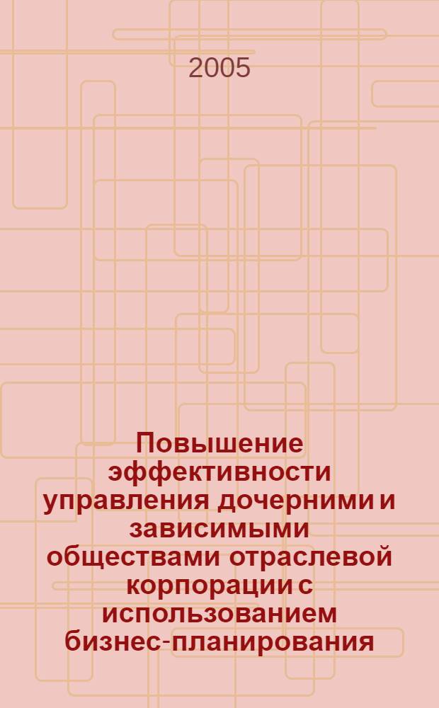 Повышение эффективности управления дочерними и зависимыми обществами отраслевой корпорации с использованием бизнес-планирования : автореф. дис. на соиск. учен. степ. к.э.н. : спец. 08.00.05