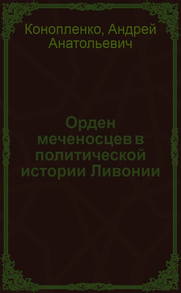 Орден меченосцев в политической истории Ливонии : автореф. дис. на соиск. учен. степ. канд. ист. наук : специальность 07.00.03 <Всеобщ. история>