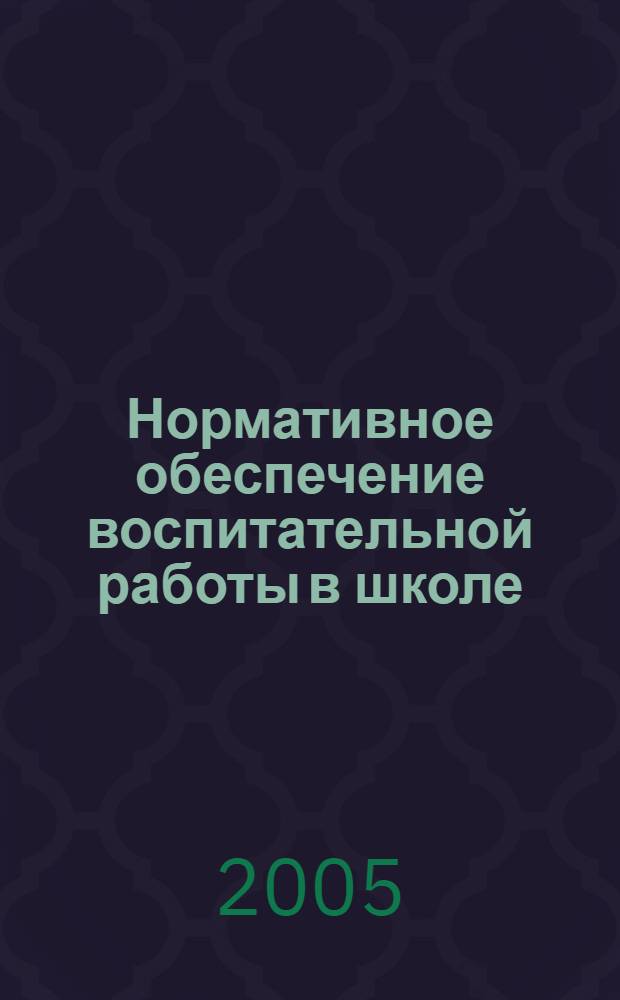 Нормативное обеспечение воспитательной работы в школе : сборник документов и методических рекомендаций