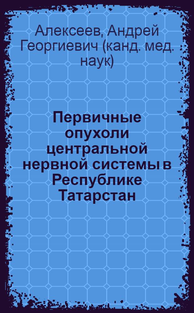 Первичные опухоли центральной нервной системы в Республике Татарстан : (Клин. эпидемиология и организация мед. помощи) : автореф. дис. на соиск. учен. степ. к.м.н. : спец. 14.00.28 : спец. 14.00.33