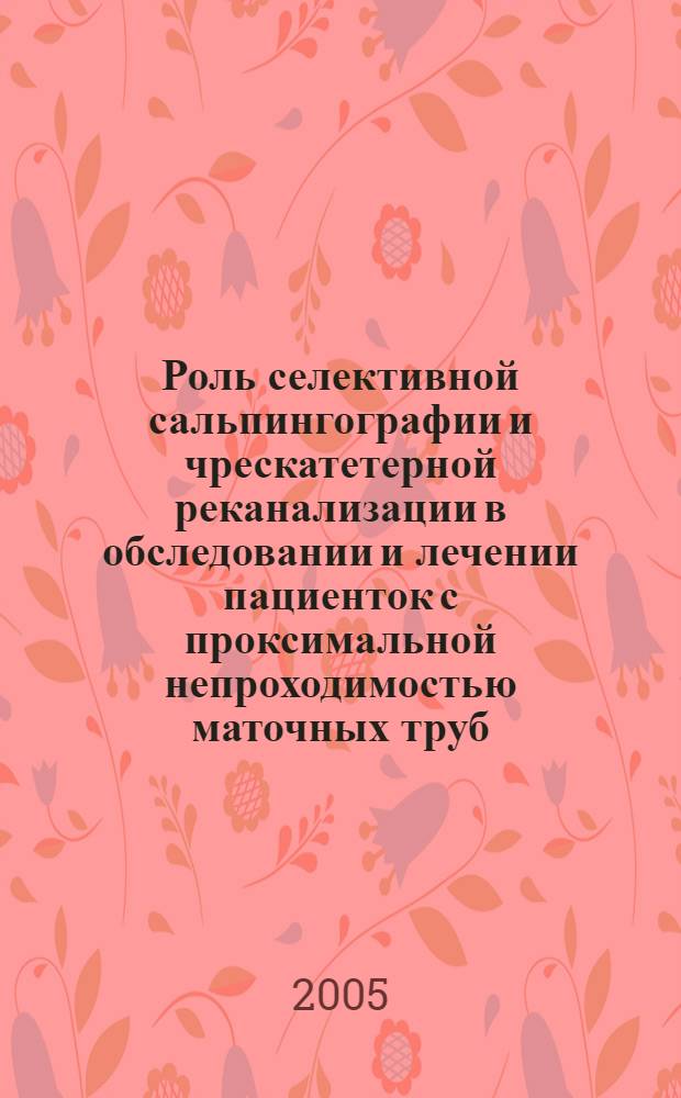 Роль селективной сальпингографии и чрескатетерной реканализации в обследовании и лечении пациенток с проксимальной непроходимостью маточных труб : автореф. дис. на соиск. учен. степ. к.м.н. : спец. 14.00.19
